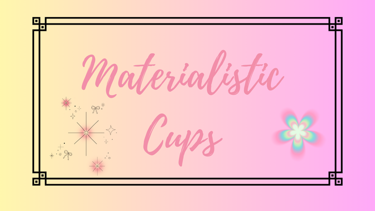 Materialistic Cups